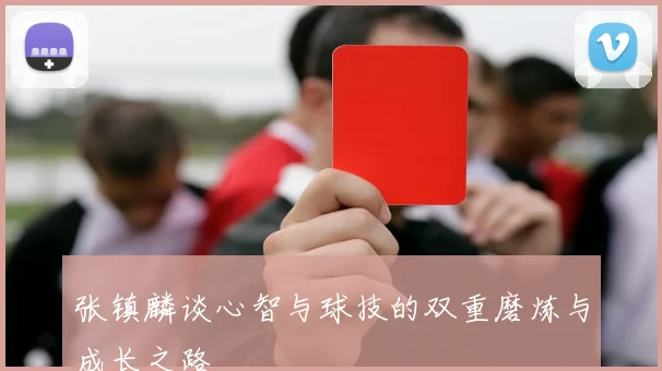 张镇麟谈心智与球技的双重磨炼与成长之路