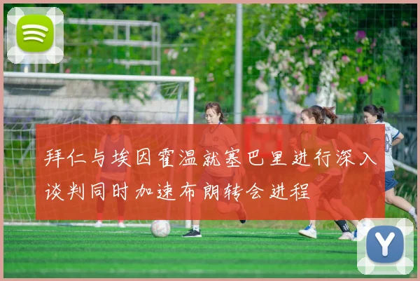 拜仁与埃因霍温就塞巴里进行深入谈判同时加速布朗转会进程