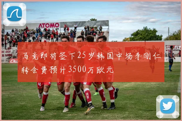 马竞即将签下25岁韩国中场李刚仁转会费预计3500万欧元