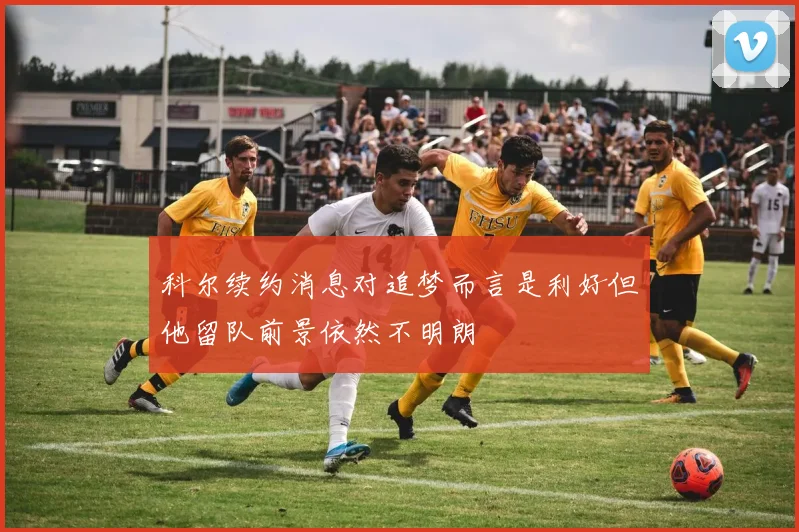 科尔续约消息对追梦而言是利好但他留队前景依然不明朗