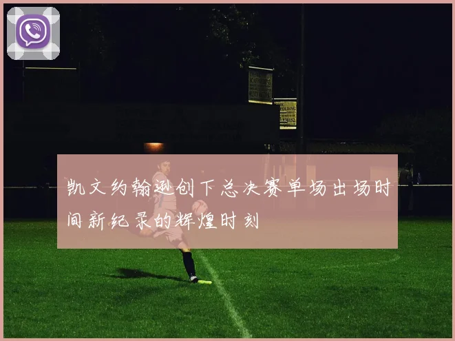 凯文约翰逊创下总决赛单场出场时间新纪录的辉煌时刻