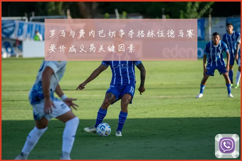 罗马与费内巴切争夺格林伍德马赛要价成交易关键因素