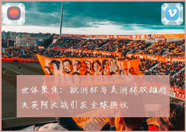 世体聚焦：欧洲杯与美洲杯双雄对决英阿大战引发全球热议