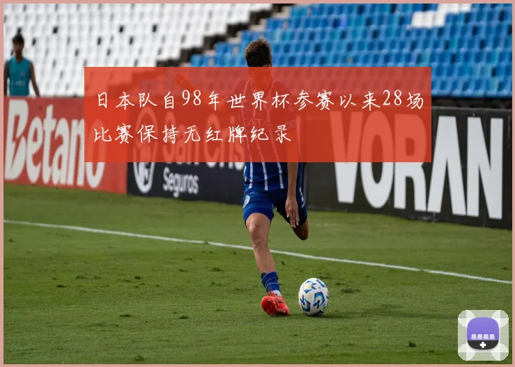 日本队自98年世界杯参赛以来28场比赛保持无红牌纪录