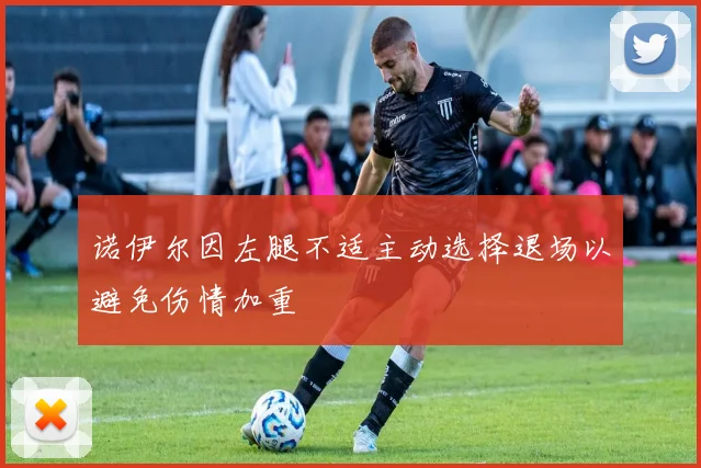 诺伊尔因左腿不适主动选择退场以避免伤情加重