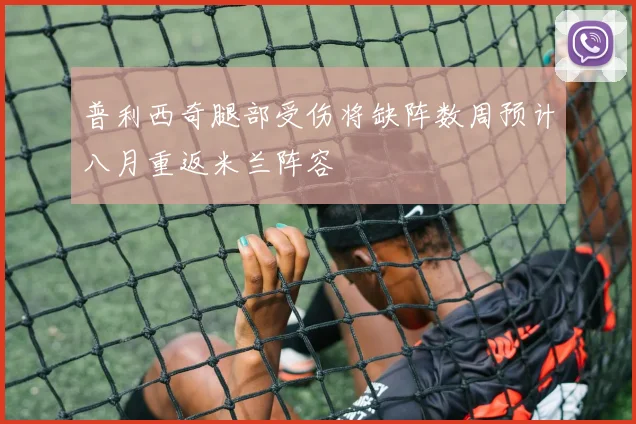 普利西奇腿部受伤将缺阵数周预计八月重返米兰阵容